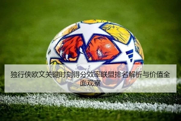 独行侠欧文关键时刻得分效率联盟排名解析与价值全面观察