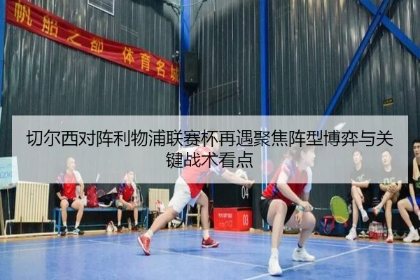 切尔西对阵利物浦联赛杯再遇聚焦阵型博弈与关键战术看点