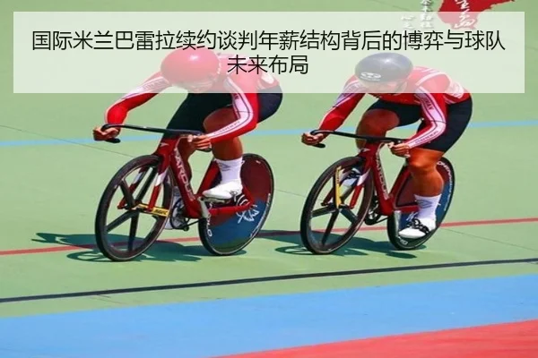 国际米兰巴雷拉续约谈判年薪结构背后的博弈与球队未来布局 - kaiyun