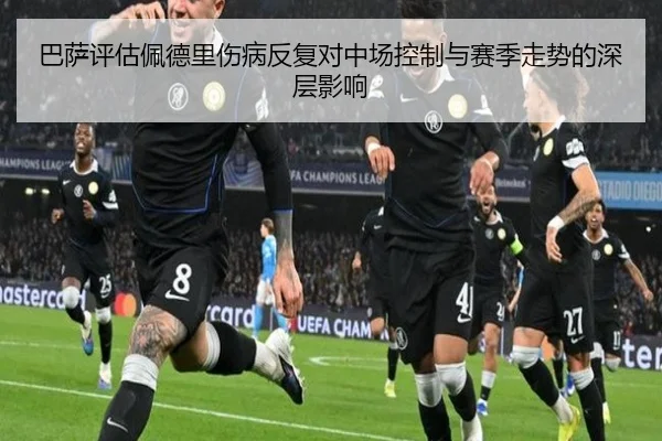 巴萨评估佩德里伤病反复对中场控制与赛季走势的深层影响