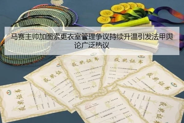 马赛主帅加图索更衣室管理争议持续升温引发法甲舆论广泛热议 - kaiyun