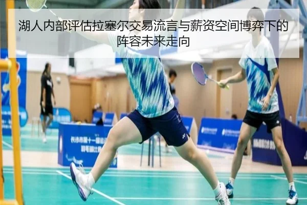 湖人内部评估拉塞尔交易流言与薪资空间博弈下的阵容未来走向 - kaiyun