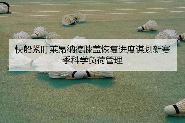 快船紧盯莱昂纳德膝盖恢复进度谋划新赛季科学负荷管理
