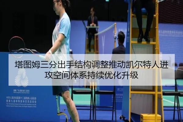 塔图姆三分出手结构调整推动凯尔特人进攻空间体系持续优化升级 - kaiyun
