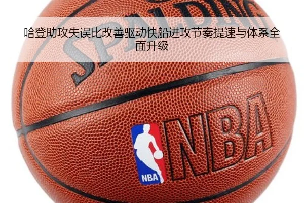 哈登助攻失误比改善驱动快船进攻节奏提速与体系全面升级
